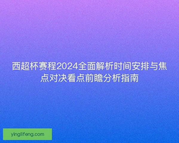 西超杯赛程2024全面解析时间安排与焦点对决看点前瞻分析指南